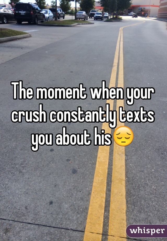 The moment when your crush constantly texts you about his😔