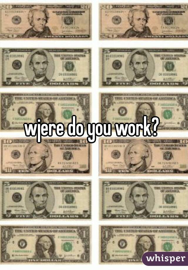 wjere do you work? 