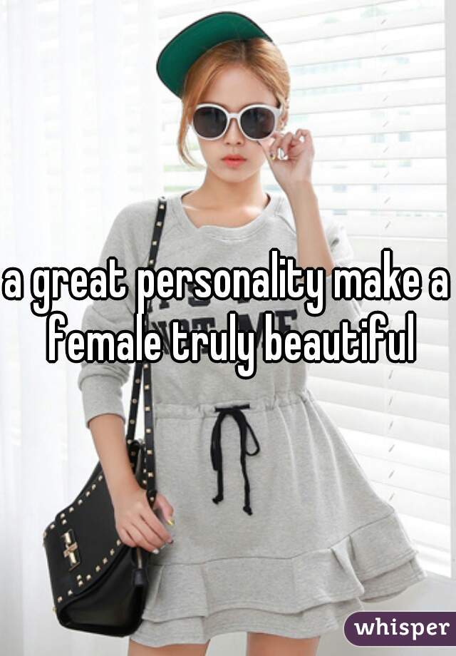 a great personality make a female truly beautiful