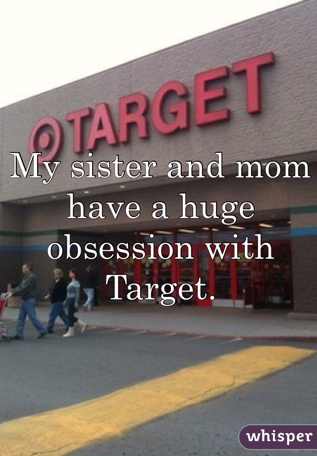 My sister and mom have a huge obsession with Target. 