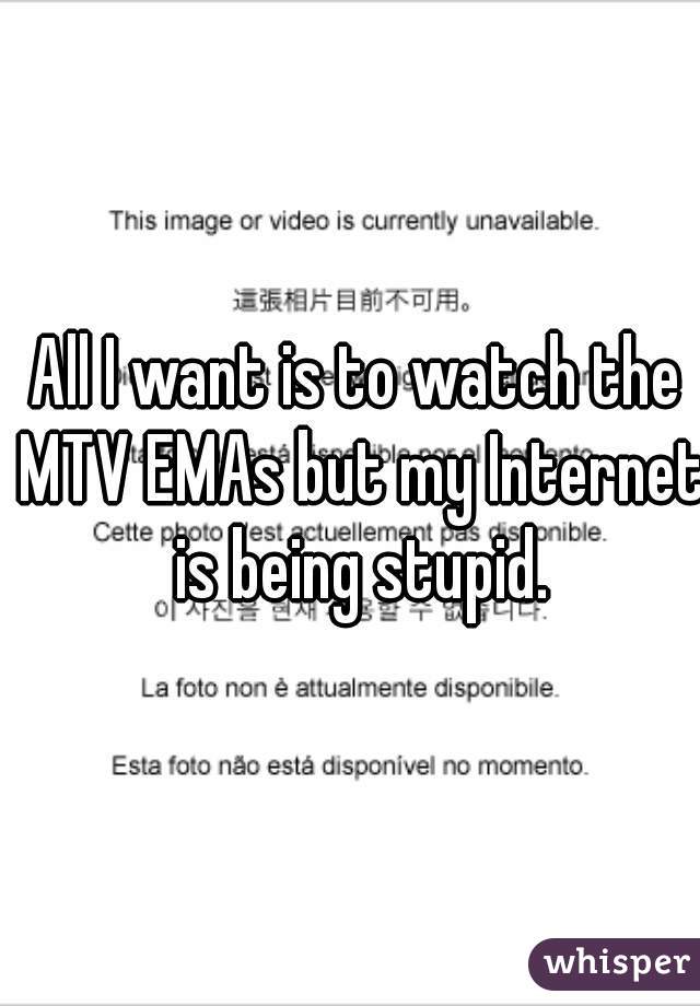 All I want is to watch the MTV EMAs but my Internet is being stupid.