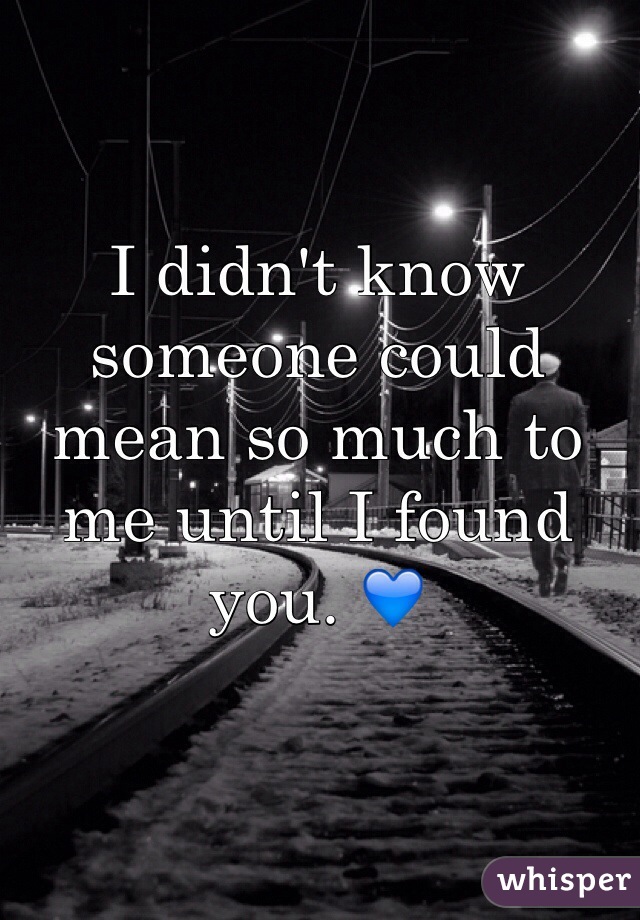 I didn't know someone could mean so much to me until I found you. 💙