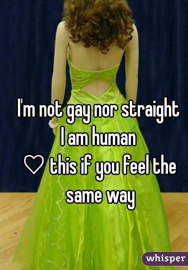 I'm not gay nor straight
I am human
♡ this if you feel the same way
 