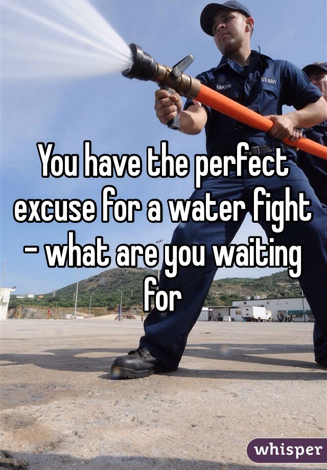 You have the perfect excuse for a water fight - what are you waiting for