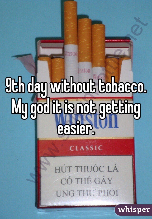 9th day without tobacco. My god it is not getting easier. 