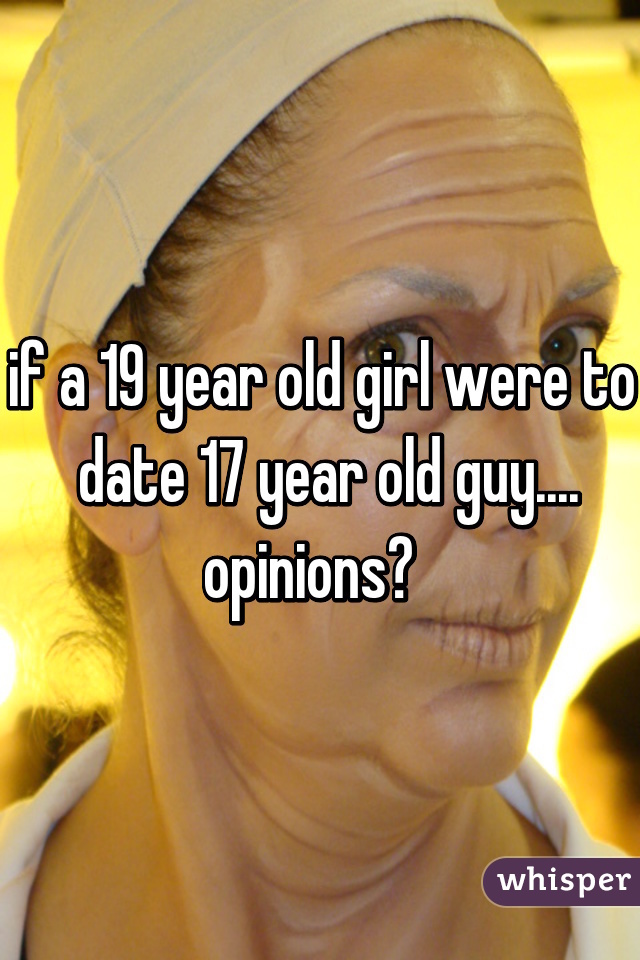 if a 19 year old girl were to  date 17 year old guy.... opinions?  