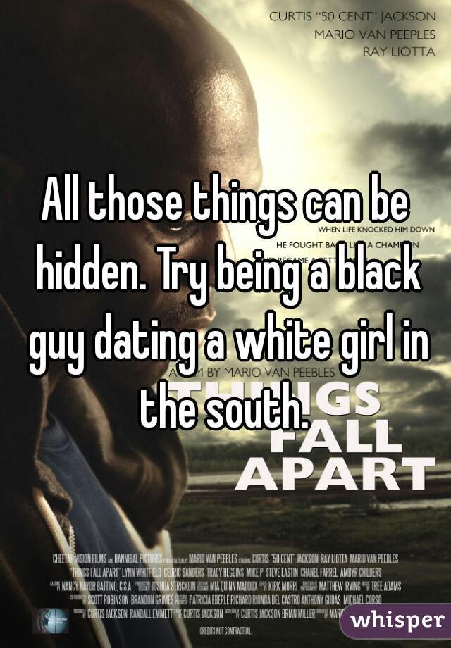 All those things can be hidden. Try being a black guy dating a white girl in the south. 