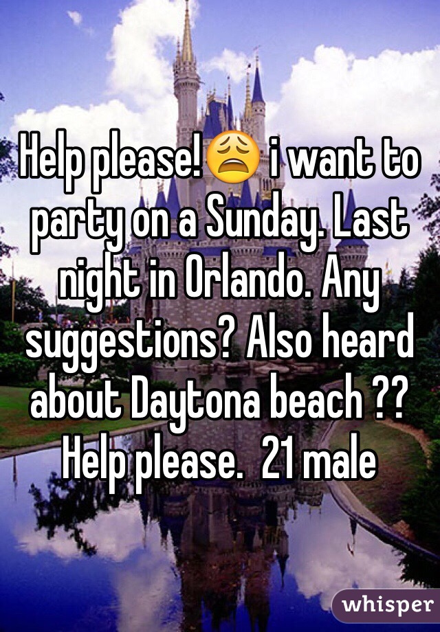 Help please!😩 i want to party on a Sunday. Last night in Orlando. Any suggestions? Also heard about Daytona beach ?? Help please.  21 male 