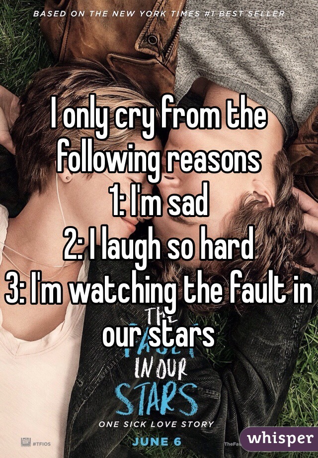 I only cry from the following reasons
1: I'm sad
2: I laugh so hard
3: I'm watching the fault in our stars