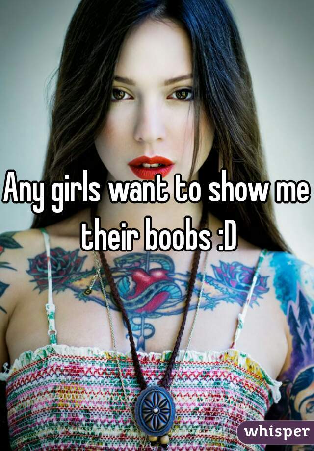 Any girls want to show me their boobs :D