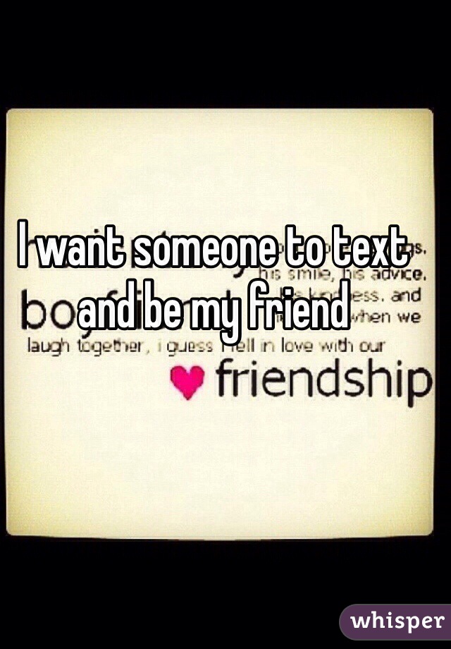 I want someone to text and be my friend 