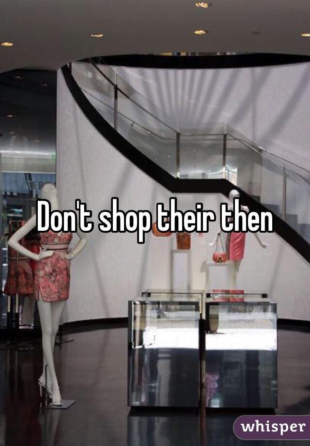 Don't shop their then 