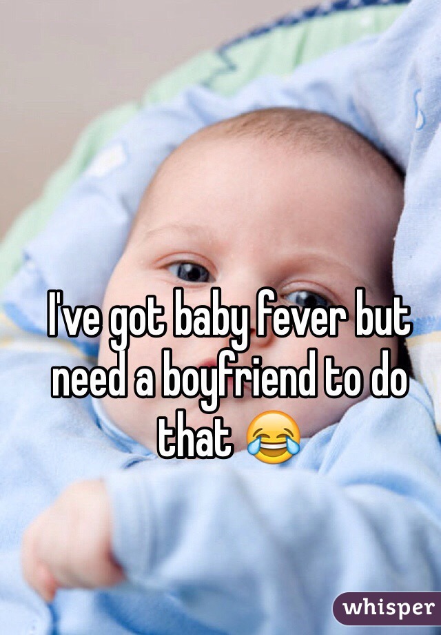 I've got baby fever but need a boyfriend to do that 😂