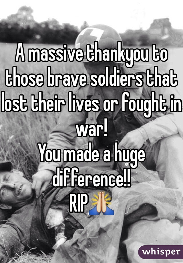 A massive thankyou to those brave soldiers that lost their lives or fought in war!
You made a huge difference!!
RIP🙏