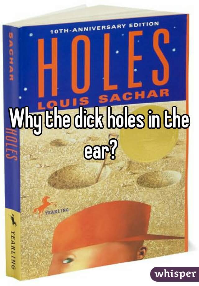 Why the dick holes in the ear?