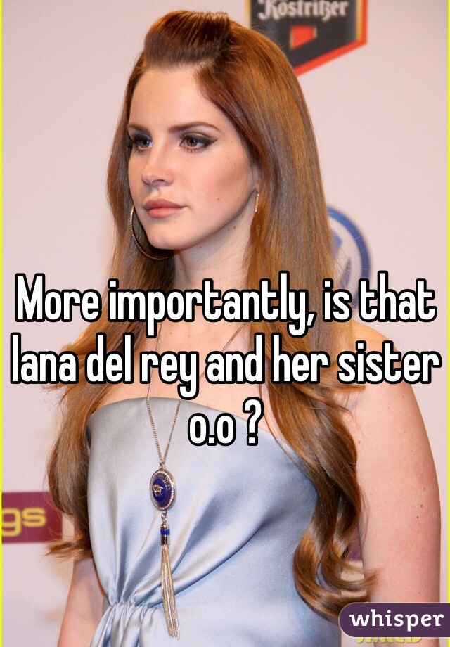 More importantly, is that lana del rey and her sister o.o ?