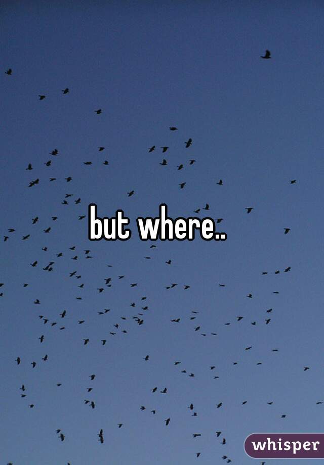 but where.. 