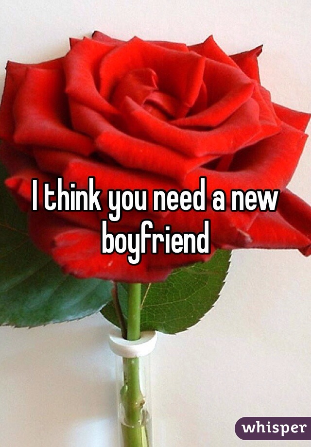 I think you need a new boyfriend