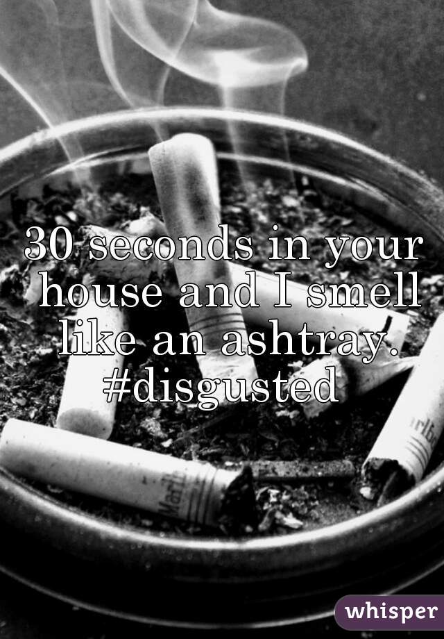 30 seconds in your house and I smell like an ashtray. #disgusted 