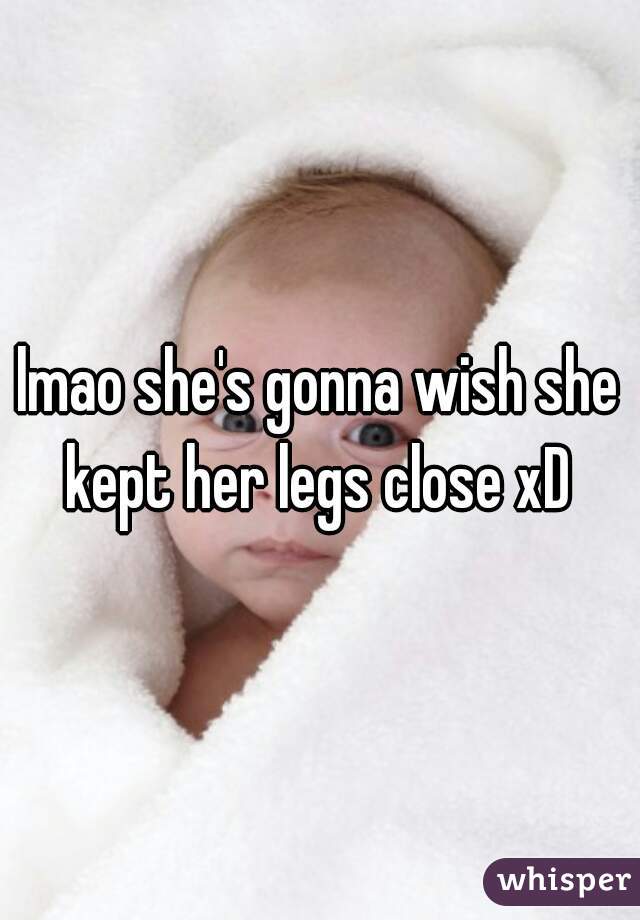 lmao she's gonna wish she kept her legs close xD 