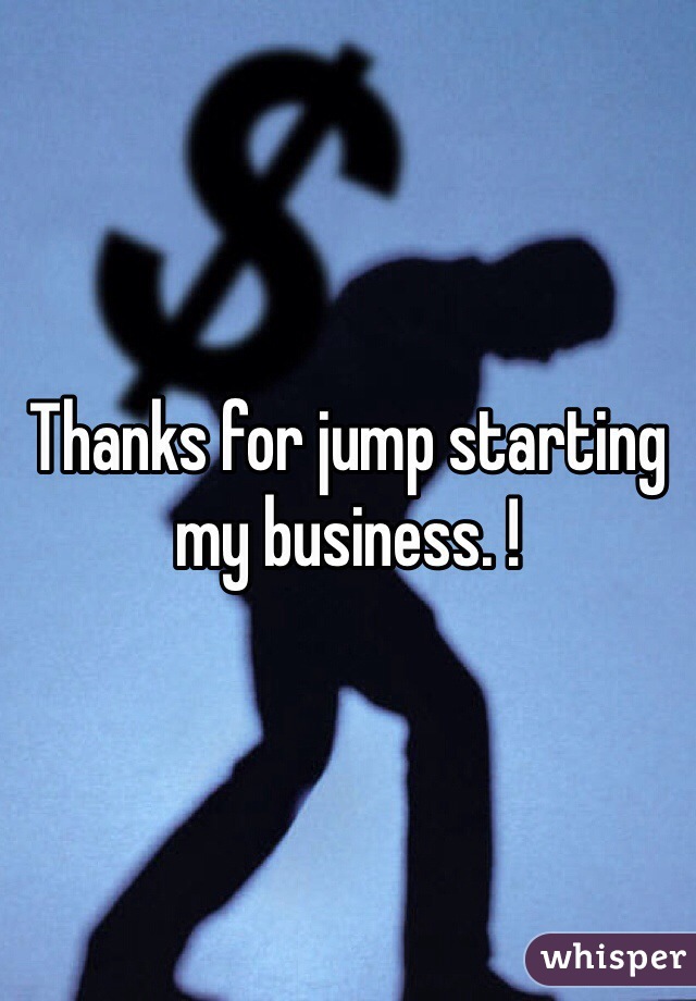 Thanks for jump starting my business. ! 