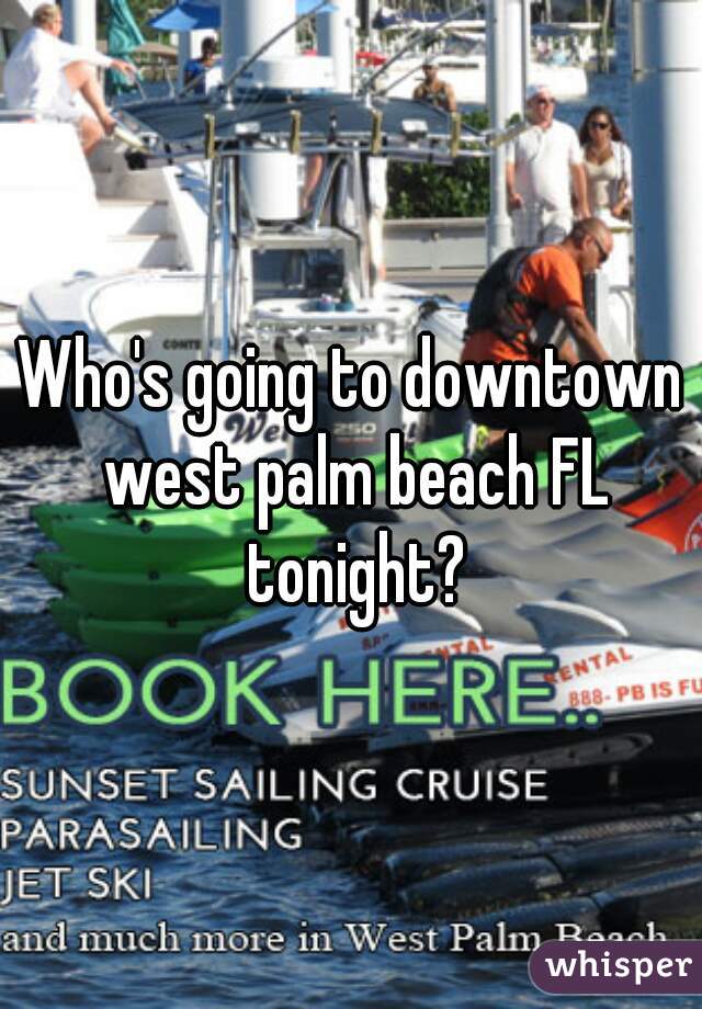 Who's going to downtown west palm beach FL tonight?