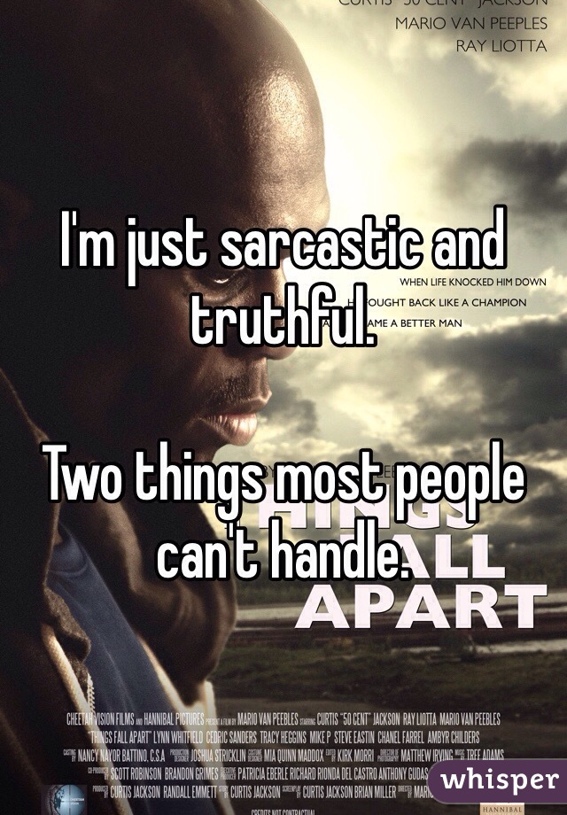 I'm just sarcastic and truthful. 

Two things most people can't handle. 