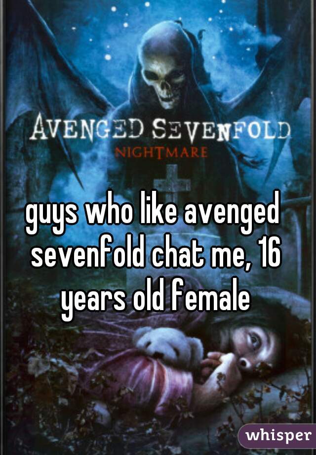 guys who like avenged sevenfold chat me, 16 years old female