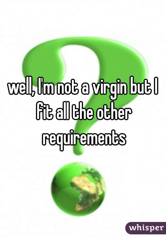 well, I'm not a virgin but I fit all the other requirements