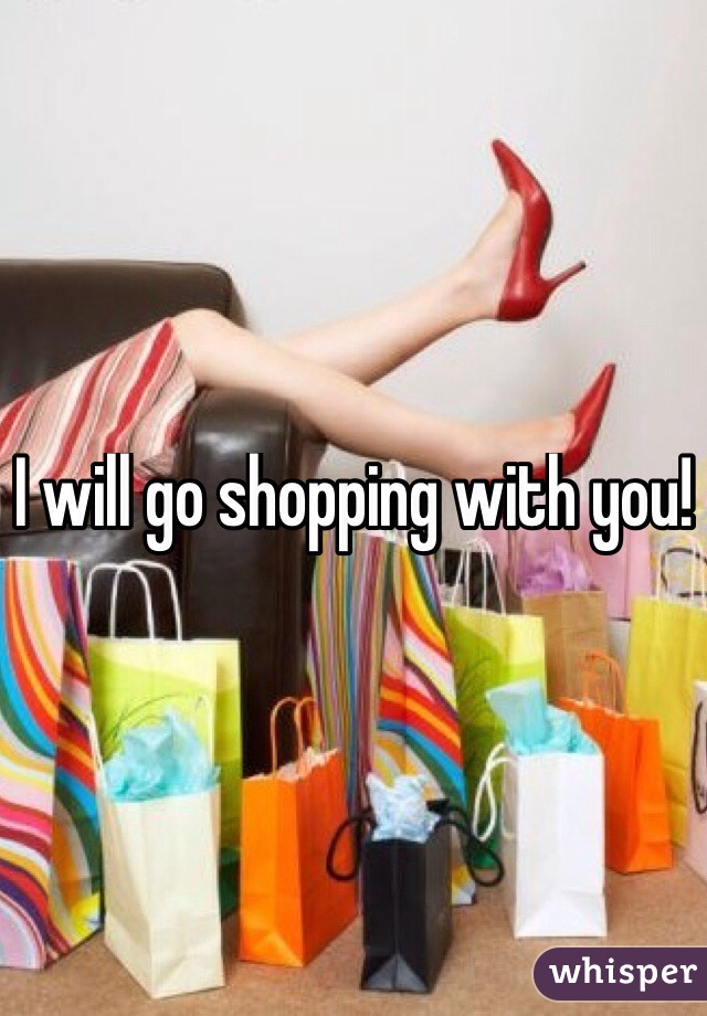 I will go shopping with you!
