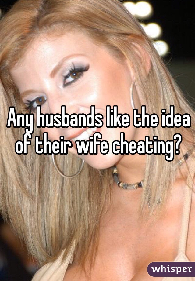 Any husbands like the idea of their wife cheating?