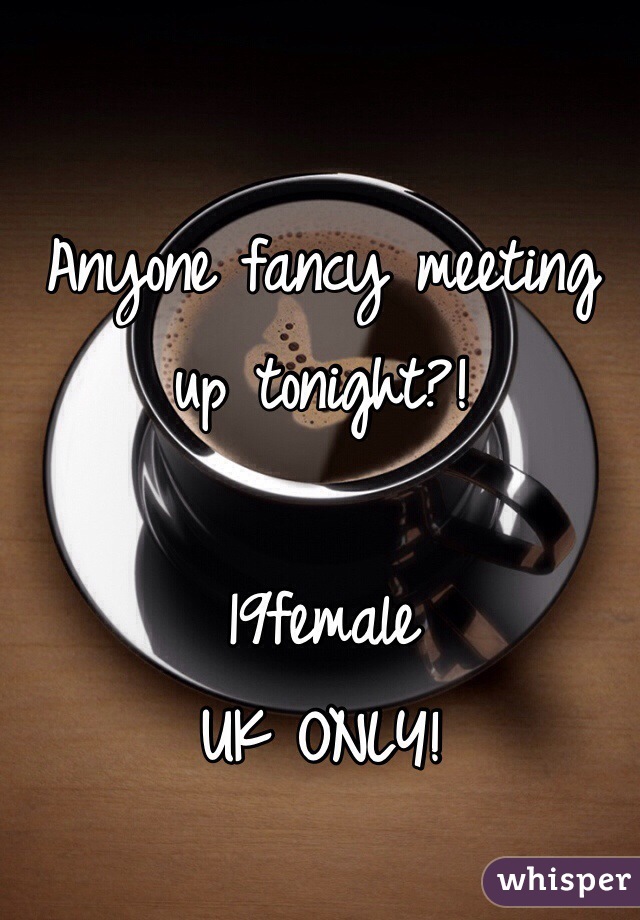 Anyone fancy meeting up tonight?!

19female
UK ONLY!