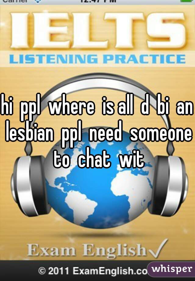 hi  ppl  where  is all  d  bi  an  lesbian  ppl  need  someone  to  chat  wit