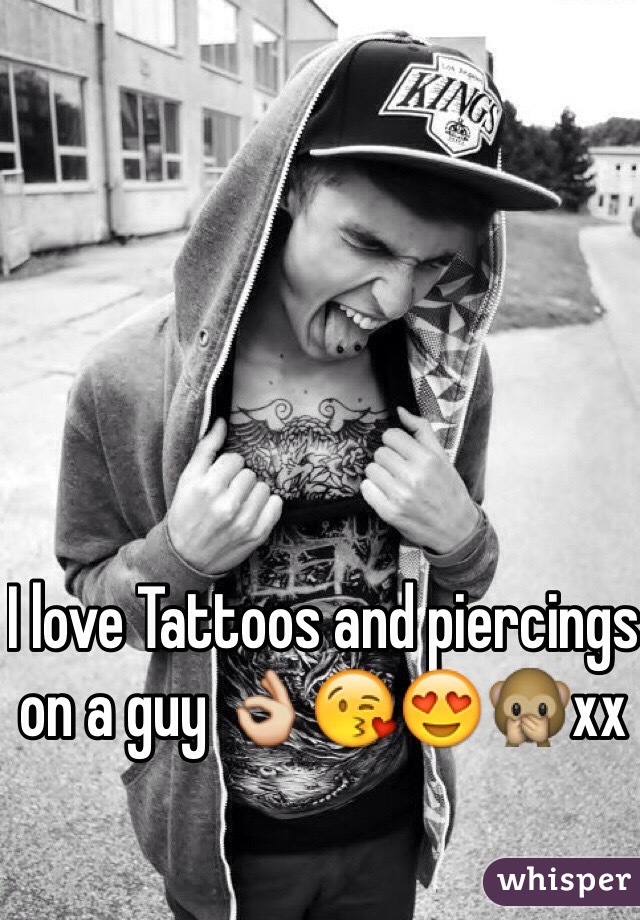 I love Tattoos and piercings  on a guy 👌😘😍🙊xx