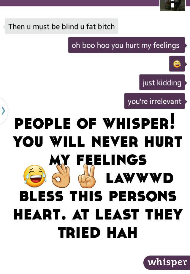 people of whisper! you will never hurt my feelings 😂👌✌ lawwwd bless this persons heart. at least they tried hah