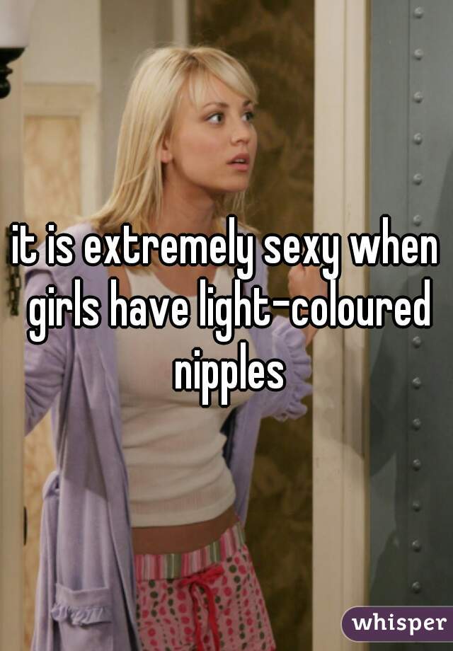 it is extremely sexy when girls have light-coloured nipples