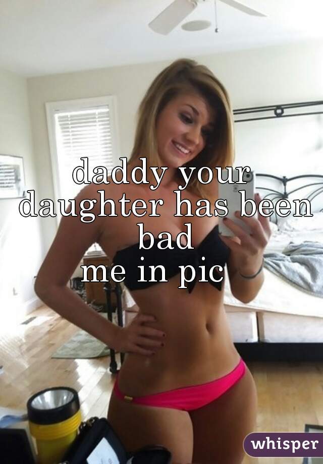 daddy your daughter has been bad
me in pic  