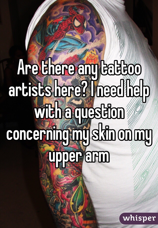 Are there any tattoo artists here? I need help with a question concerning my skin on my upper arm 