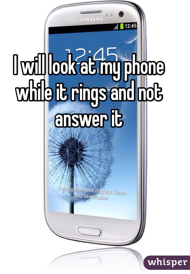 I will look at my phone while it rings and not answer it 