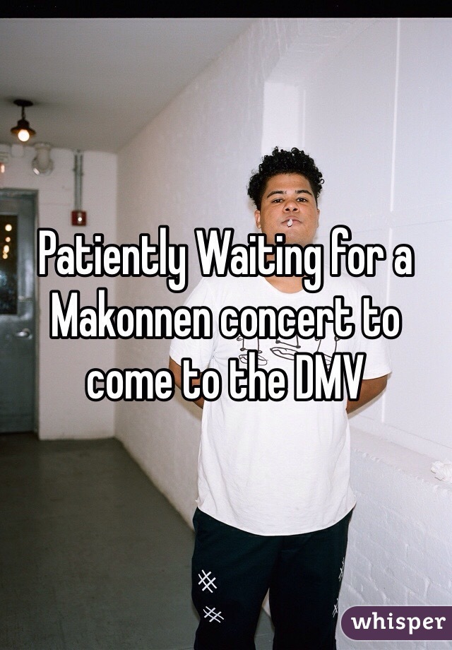 Patiently Waiting for a Makonnen concert to come to the DMV 