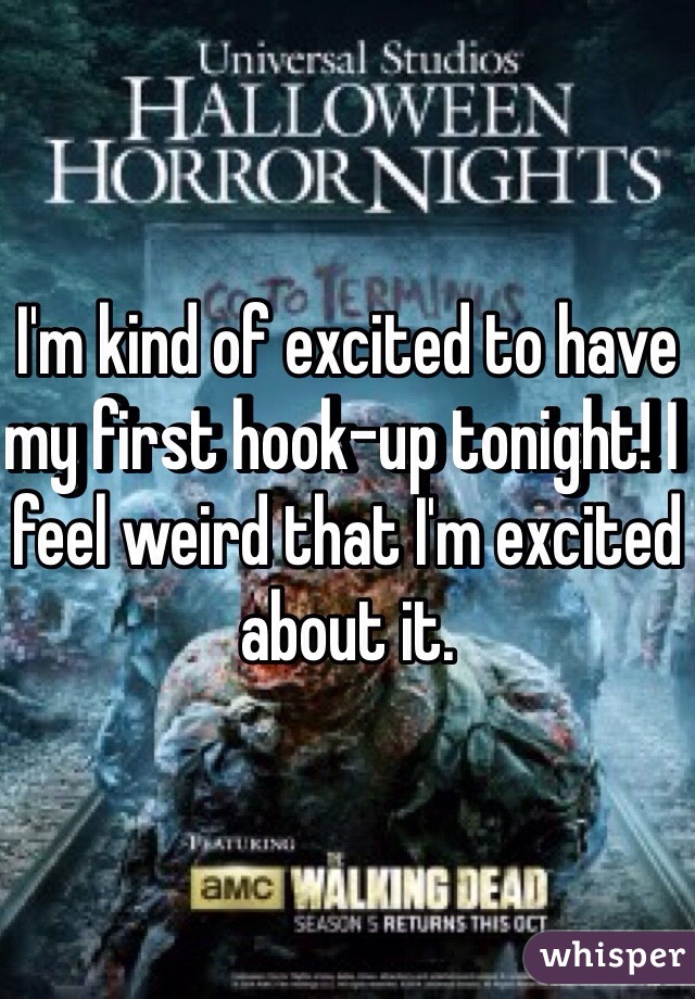 I'm kind of excited to have my first hook-up tonight! I feel weird that I'm excited about it.