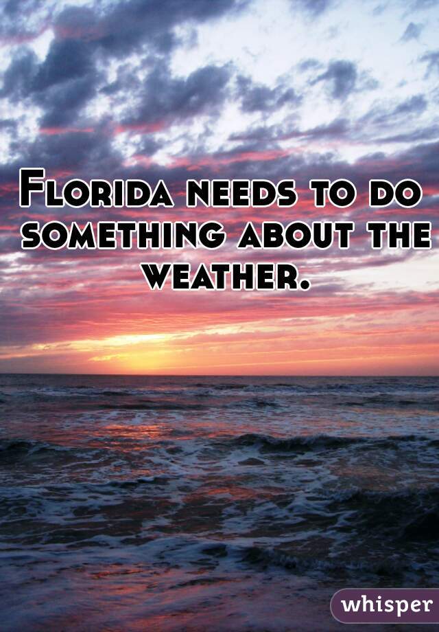 Florida needs to do something about the weather.