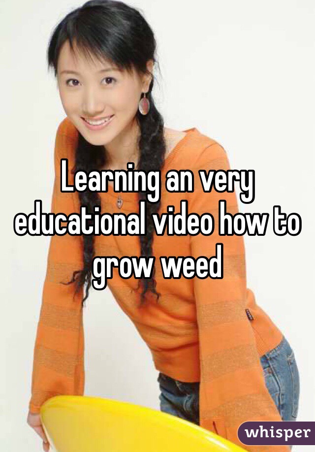 Learning an very educational video how to grow weed