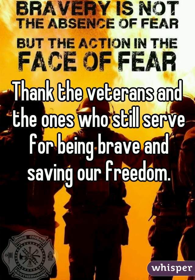 Thank the veterans and the ones who still serve for being brave and saving our freedom.