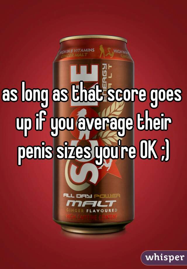 as long as that score goes up if you average their penis sizes you're OK ;)