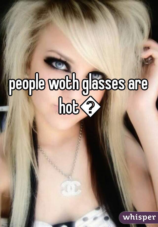 people woth glasses are hot🔥