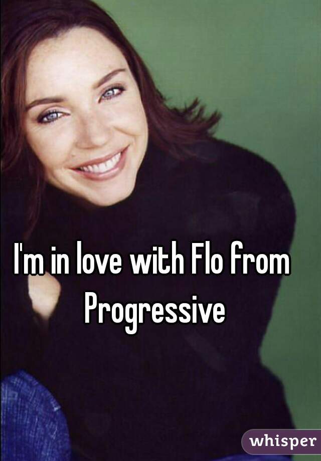 I'm in love with Flo from Progressive