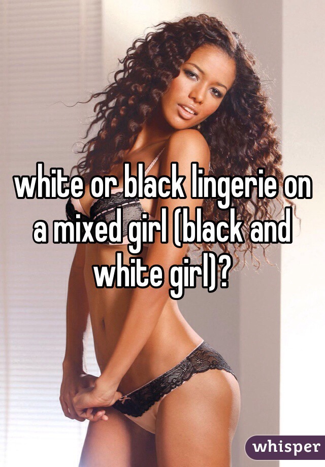 white or black lingerie on a mixed girl (black and white girl)? 