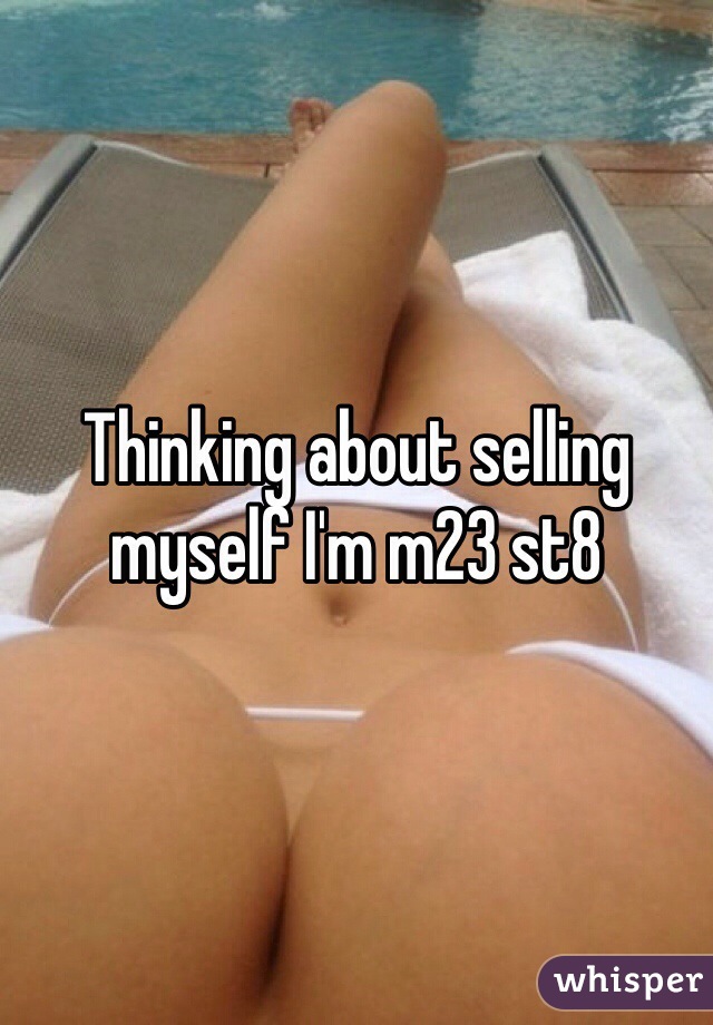 Thinking about selling myself I'm m23 st8