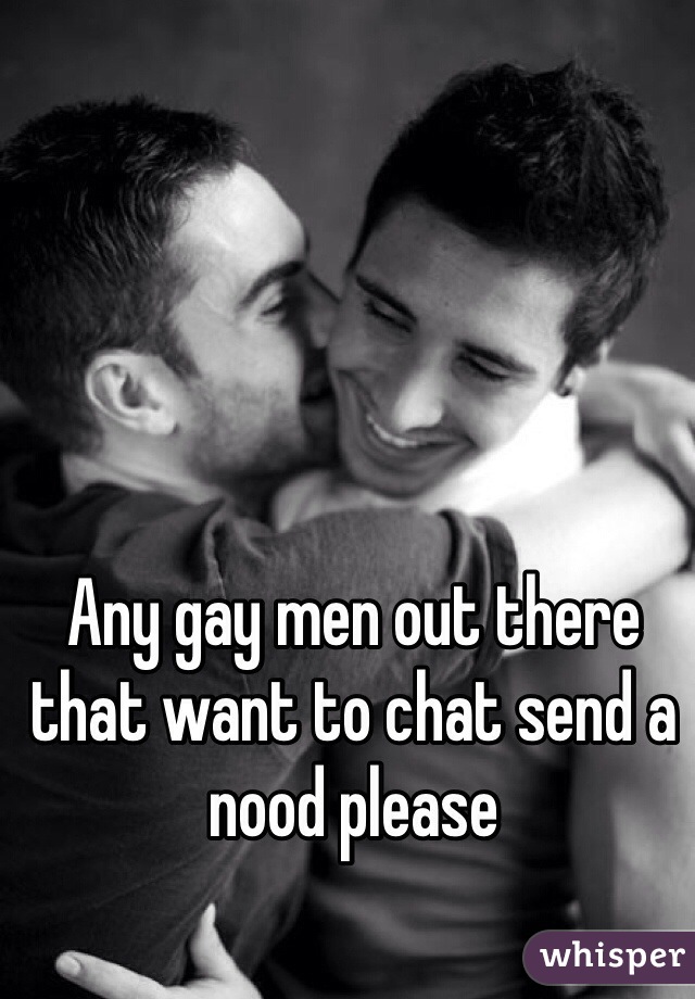 Any gay men out there that want to chat send a nood please